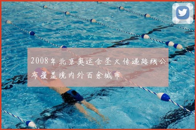 2008年北京奥运会圣火传递路线公布覆盖境内外百余城市