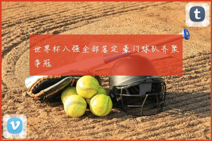 世界杯八强全部落定 豪门球队齐聚争冠