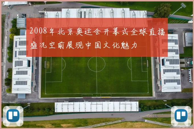 2008年北京奥运会开幕式全球直播盛况空前展现中国文化魅力