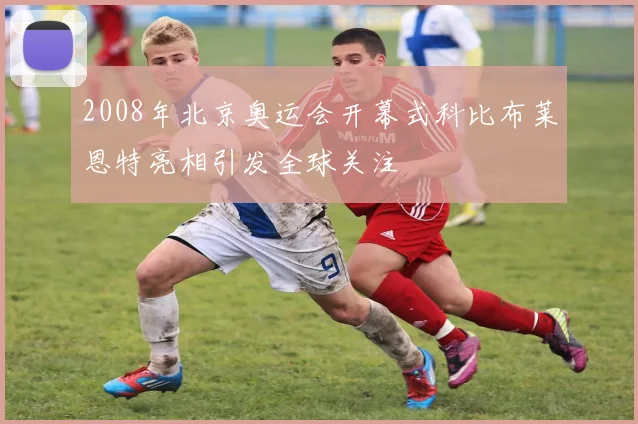 2008年北京奥运会开幕式科比布莱恩特亮相引发全球关注