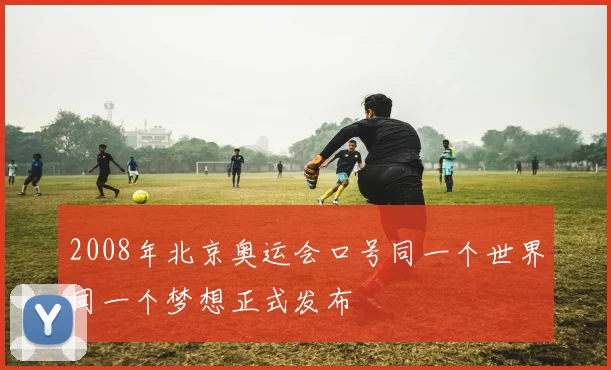 2008年北京奥运会口号同一个世界同一个梦想正式发布