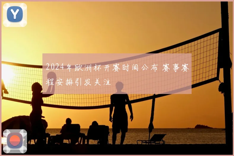 2024年欧洲杯开赛时间公布 赛事赛程安排引发关注