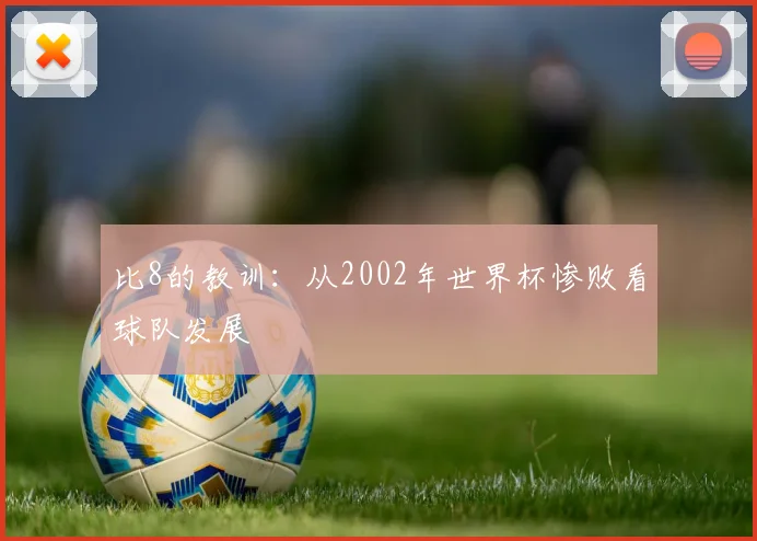 比8的教训：从2002年世界杯惨败看球队发展