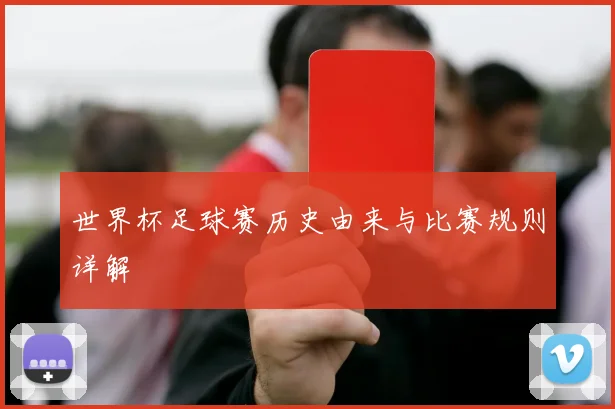 世界杯足球赛历史由来与比赛规则详解