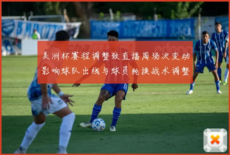 美洲杯赛程调整致直播周场次变动影响球队出线与球员轮换战术调整