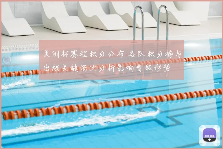 美洲杯赛程积分公布 各队积分榜与出线关键场次分析影响晋级形势