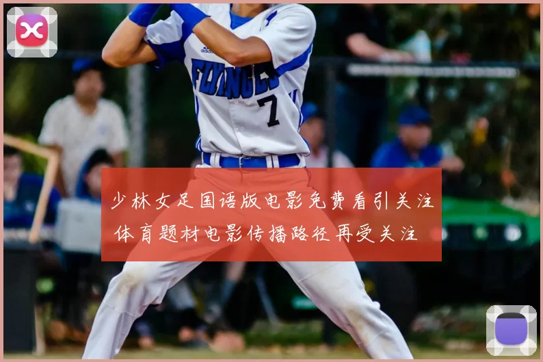 少林女足国语版电影免费看引关注 体育题材电影传播路径再受关注