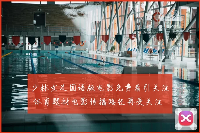 少林女足国语版电影免费看引关注 体育题材电影传播路径再受关注