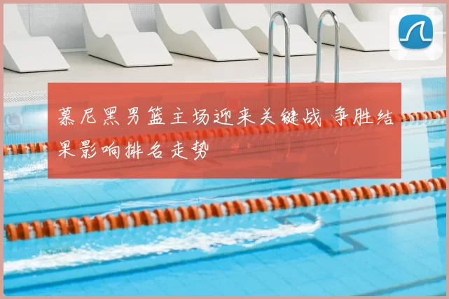 慕尼黑男篮主场迎来关键战 争胜结果影响排名走势