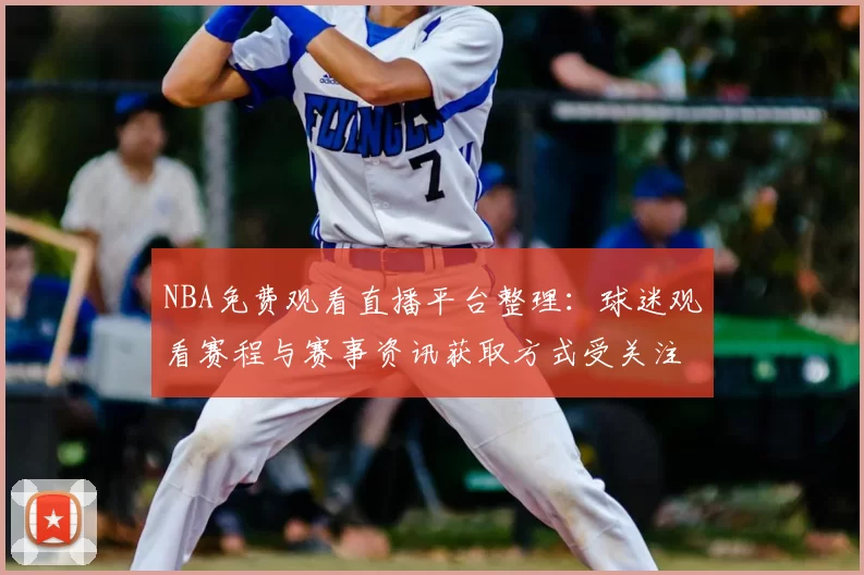 NBA免费观看直播平台整理：球迷观看赛程与赛事资讯获取方式受关注