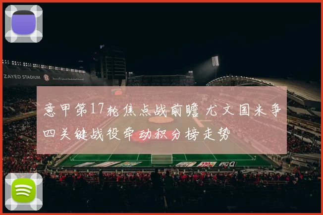 意甲第17轮焦点战前瞻 尤文国米争四关键战役牵动积分榜走势