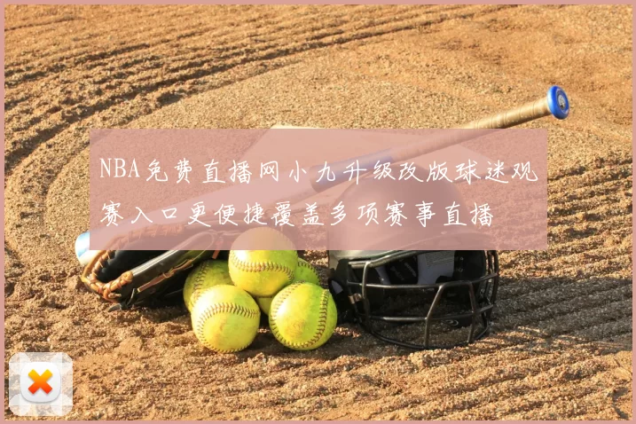 NBA免费直播网小九升级改版球迷观赛入口更便捷覆盖多项赛事直播