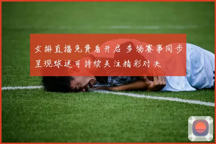 女排直播免费看开启 多场赛事同步呈现球迷可持续关注精彩对决