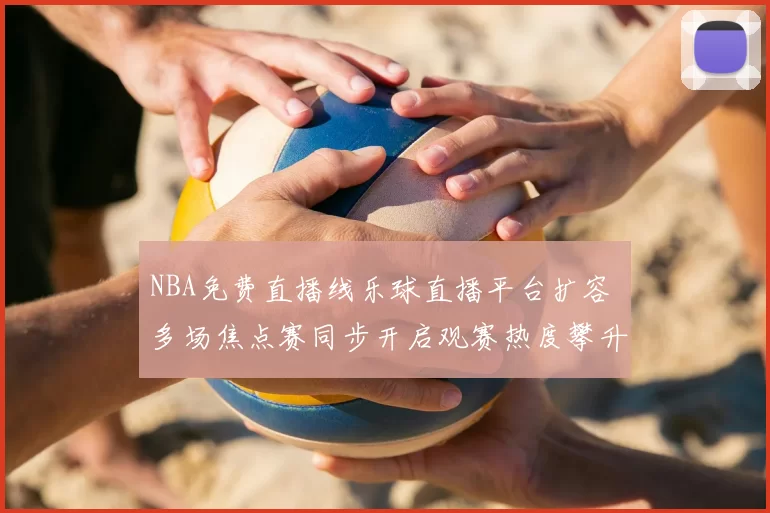 NBA免费直播线乐球直播平台扩容 多场焦点赛同步开启观赛热度攀升