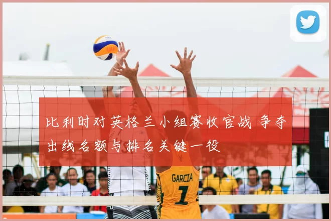 比利时对英格兰小组赛收官战 争夺出线名额与排名关键一役