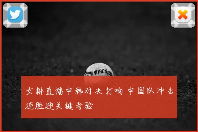 女排直播中韩对决打响 中国队冲击连胜迎关键考验