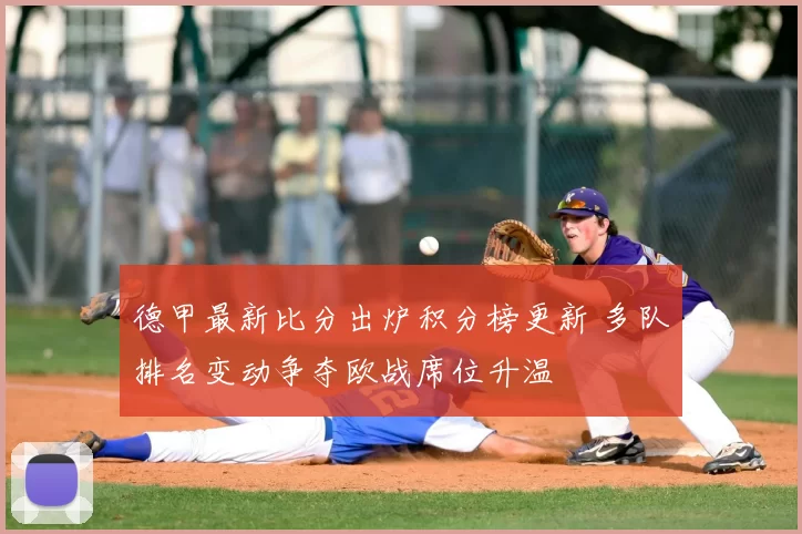 德甲最新比分出炉积分榜更新 多队排名变动争夺欧战席位升温