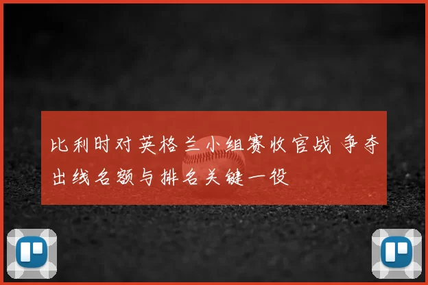 比利时对英格兰小组赛收官战 争夺出线名额与排名关键一役