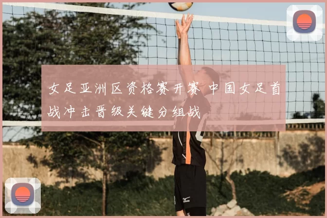 女足亚洲区资格赛开赛 中国女足首战冲击晋级关键分组战