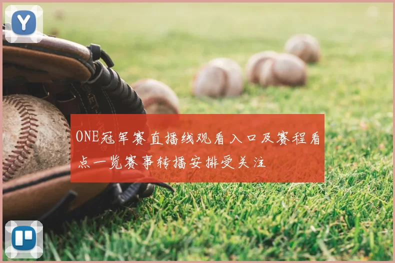 ONE冠军赛直播线观看入口及赛程看点一览赛事转播安排受关注