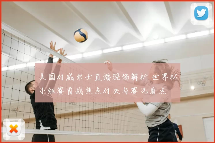 美国对威尔士直播现场解析 世界杯小组赛首战焦点对决与赛况看点