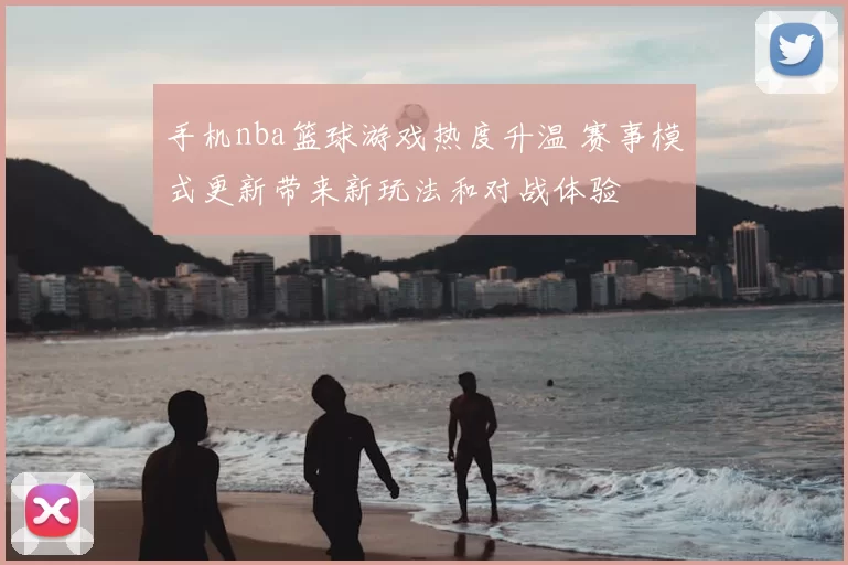 手机nba篮球游戏热度升温 赛事模式更新带来新玩法和对战体验