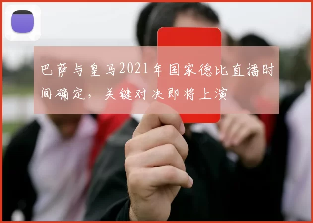 巴萨与皇马2021年国家德比直播时间确定，关键对决即将上演