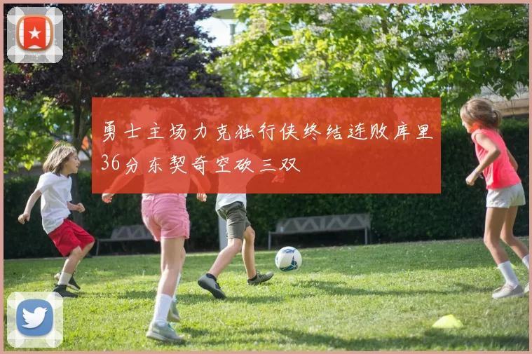 勇士主场力克独行侠终结连败库里36分东契奇空砍三双