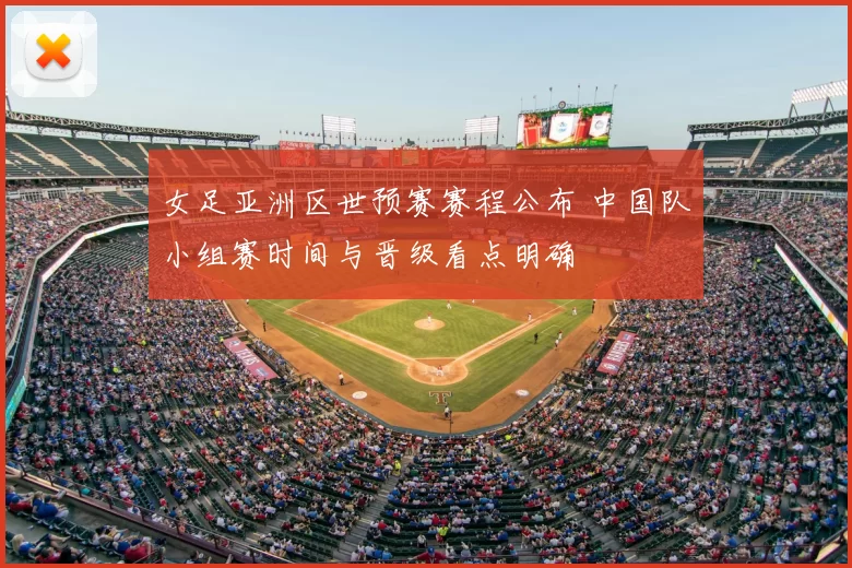 女足亚洲区世预赛赛程公布 中国队小组赛时间与晋级看点明确